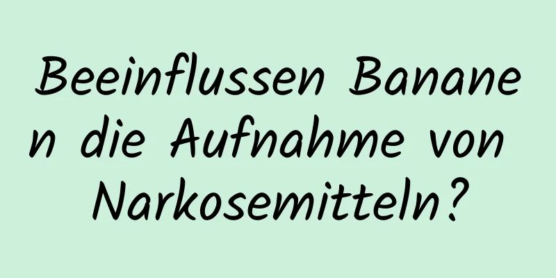 Beeinflussen Bananen die Aufnahme von Narkosemitteln?