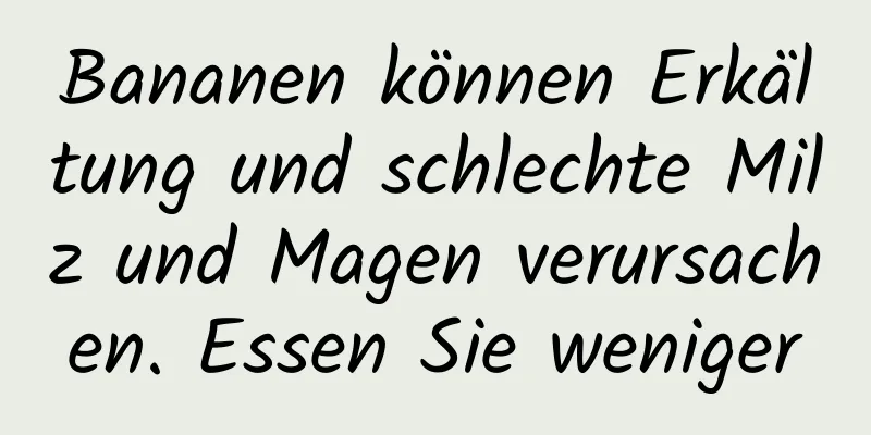 Bananen können Erkältung und schlechte Milz und Magen verursachen. Essen Sie weniger