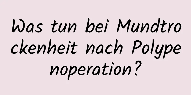 Was tun bei Mundtrockenheit nach Polypenoperation?