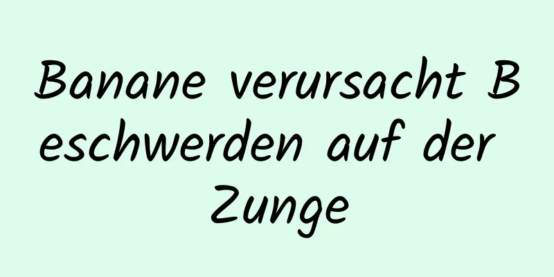 Banane verursacht Beschwerden auf der Zunge