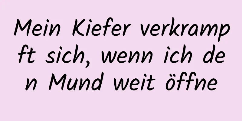 Mein Kiefer verkrampft sich, wenn ich den Mund weit öffne
