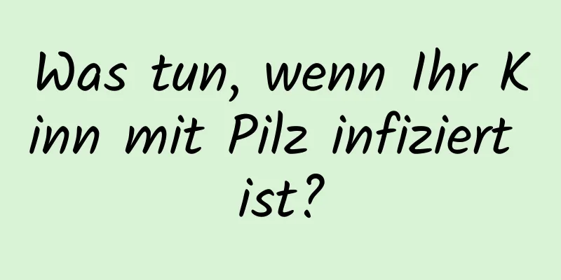 Was tun, wenn Ihr Kinn mit Pilz infiziert ist?