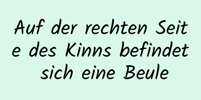 Auf der rechten Seite des Kinns befindet sich eine Beule