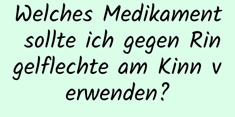 Welches Medikament sollte ich gegen Ringelflechte am Kinn verwenden?