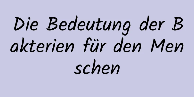 Die Bedeutung der Bakterien für den Menschen