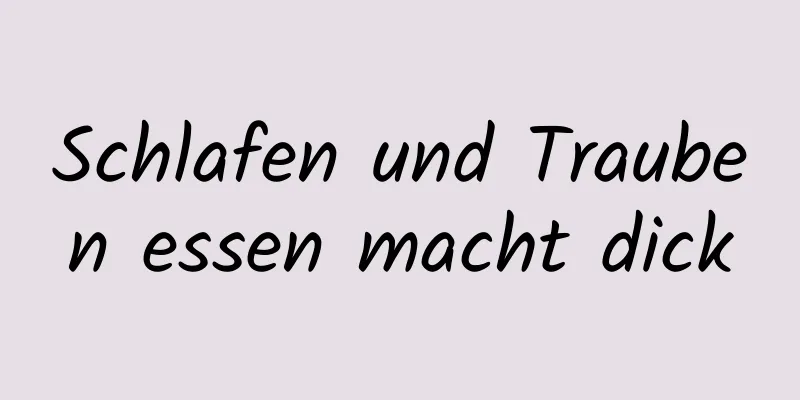 Schlafen und Trauben essen macht dick