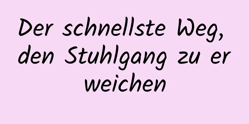 Der schnellste Weg, den Stuhlgang zu erweichen