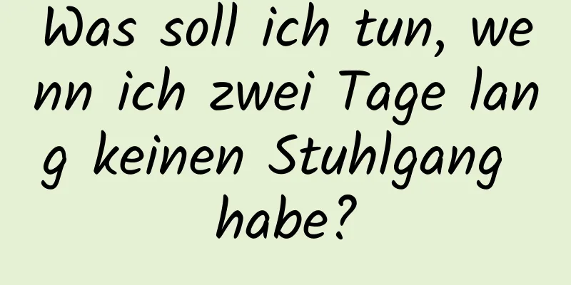 Was soll ich tun, wenn ich zwei Tage lang keinen Stuhlgang habe?
