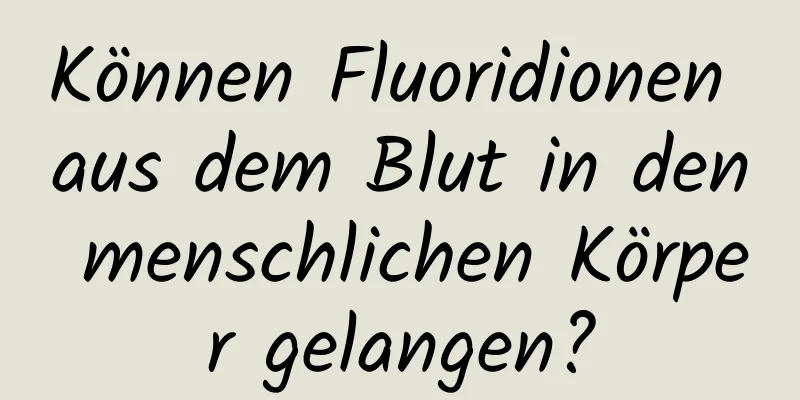 Können Fluoridionen aus dem Blut in den menschlichen Körper gelangen?