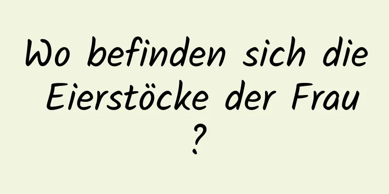 Wo befinden sich die Eierstöcke der Frau?