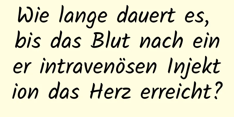 Wie lange dauert es, bis das Blut nach einer intravenösen Injektion das Herz erreicht?