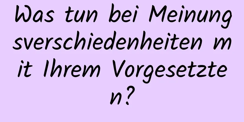 Was tun bei Meinungsverschiedenheiten mit Ihrem Vorgesetzten?