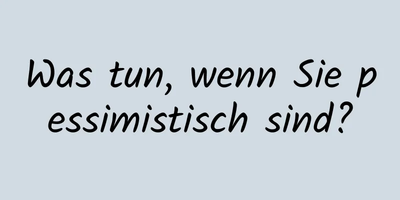 Was tun, wenn Sie pessimistisch sind?