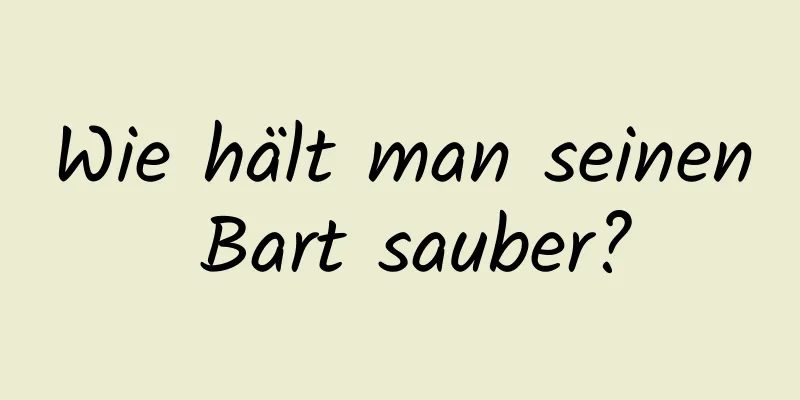 Wie hält man seinen Bart sauber?