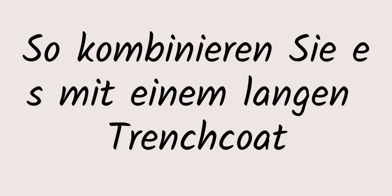 So kombinieren Sie es mit einem langen Trenchcoat