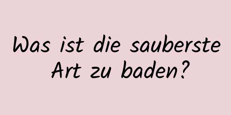 Was ist die sauberste Art zu baden?
