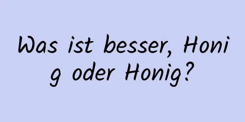 Was ist besser, Honig oder Honig?