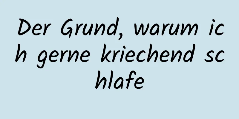 Der Grund, warum ich gerne kriechend schlafe