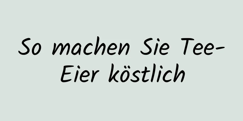 So machen Sie Tee-Eier köstlich