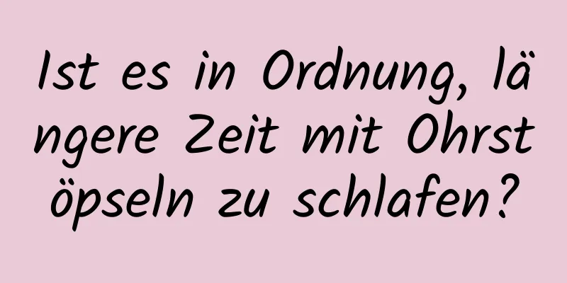 Ist es in Ordnung, längere Zeit mit Ohrstöpseln zu schlafen?