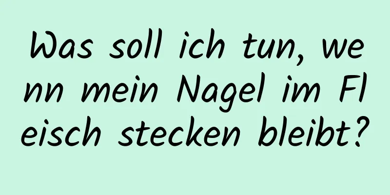 Was soll ich tun, wenn mein Nagel im Fleisch stecken bleibt?