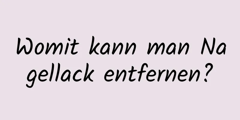 Womit kann man Nagellack entfernen?