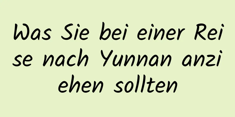 Was Sie bei einer Reise nach Yunnan anziehen sollten