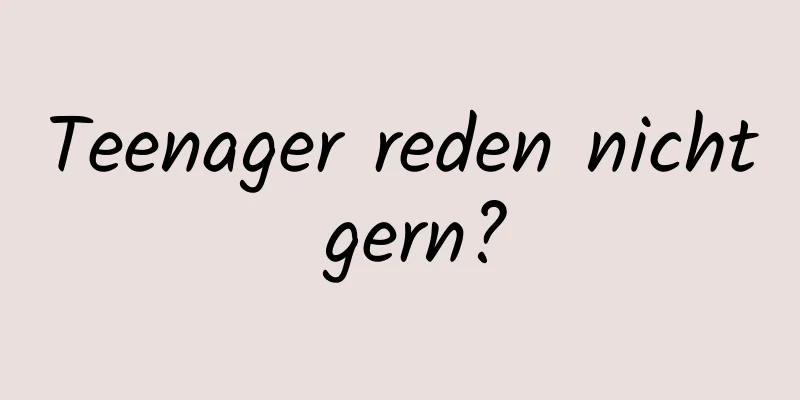 Teenager reden nicht gern?