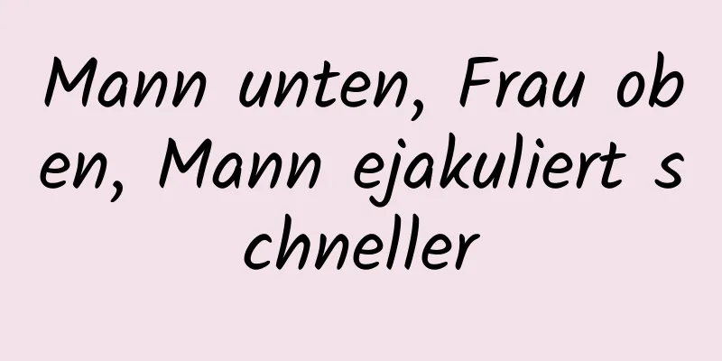 Mann unten, Frau oben, Mann ejakuliert schneller