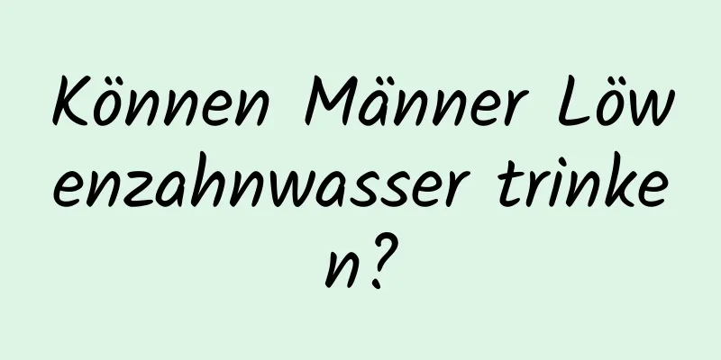 Können Männer Löwenzahnwasser trinken?
