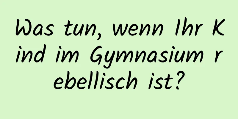 Was tun, wenn Ihr Kind im Gymnasium rebellisch ist?