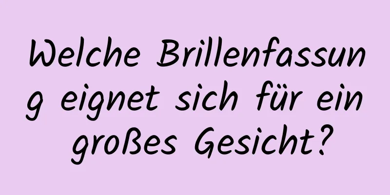 Welche Brillenfassung eignet sich für ein großes Gesicht?