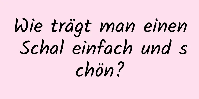 Wie trägt man einen Schal einfach und schön?