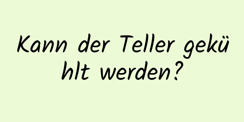 Kann der Teller gekühlt werden?