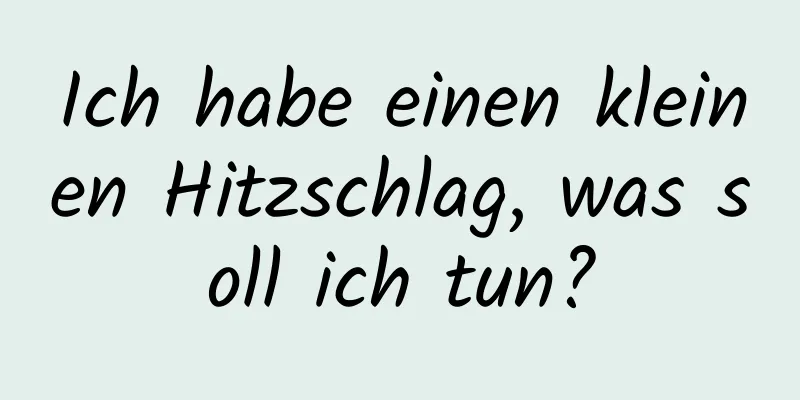 Ich habe einen kleinen Hitzschlag, was soll ich tun?