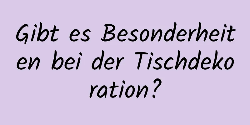 Gibt es Besonderheiten bei der Tischdekoration?