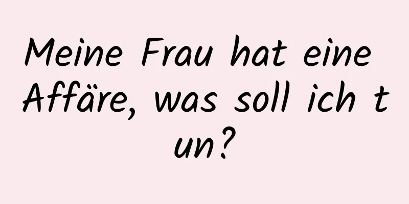 Meine Frau hat eine Affäre, was soll ich tun?