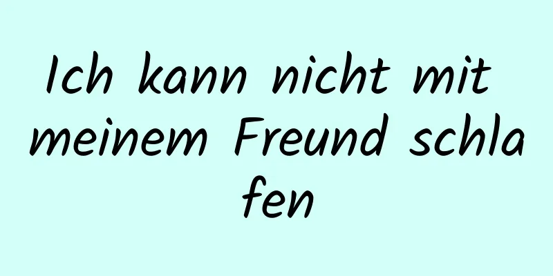 Ich kann nicht mit meinem Freund schlafen
