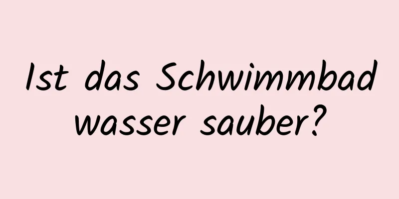Ist das Schwimmbadwasser sauber?
