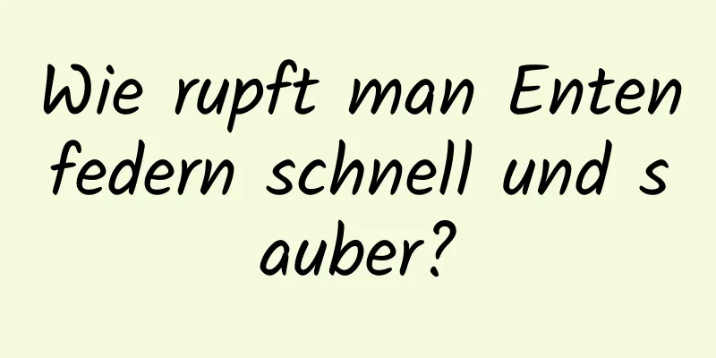 Wie rupft man Entenfedern schnell und sauber?