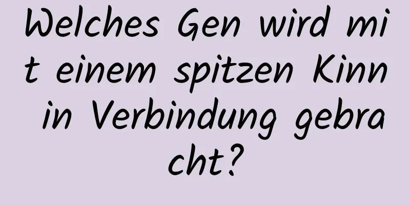 Welches Gen wird mit einem spitzen Kinn in Verbindung gebracht?