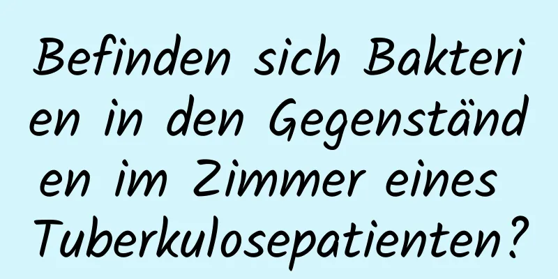 Befinden sich Bakterien in den Gegenständen im Zimmer eines Tuberkulosepatienten?