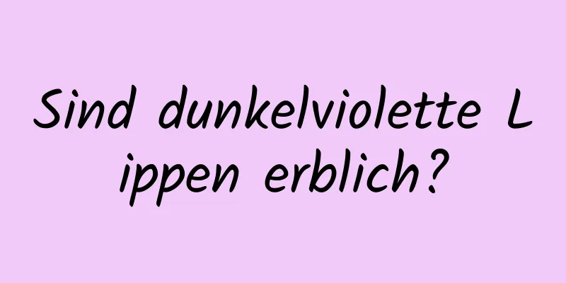 Sind dunkelviolette Lippen erblich?