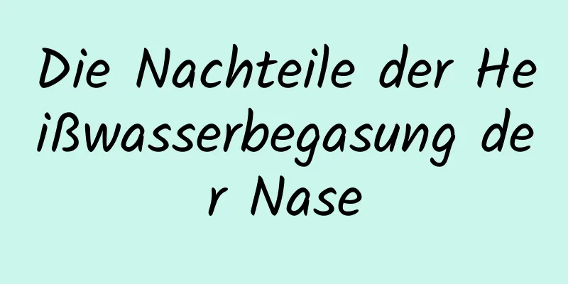 Die Nachteile der Heißwasserbegasung der Nase
