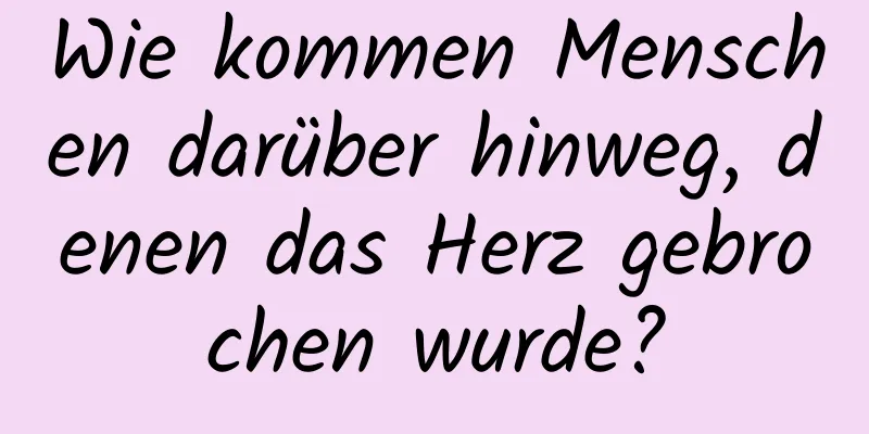 Wie kommen Menschen darüber hinweg, denen das Herz gebrochen wurde?