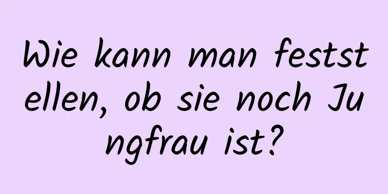 Wie kann man feststellen, ob sie noch Jungfrau ist?