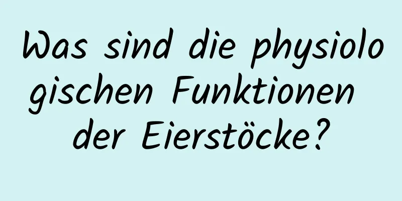 Was sind die physiologischen Funktionen der Eierstöcke?