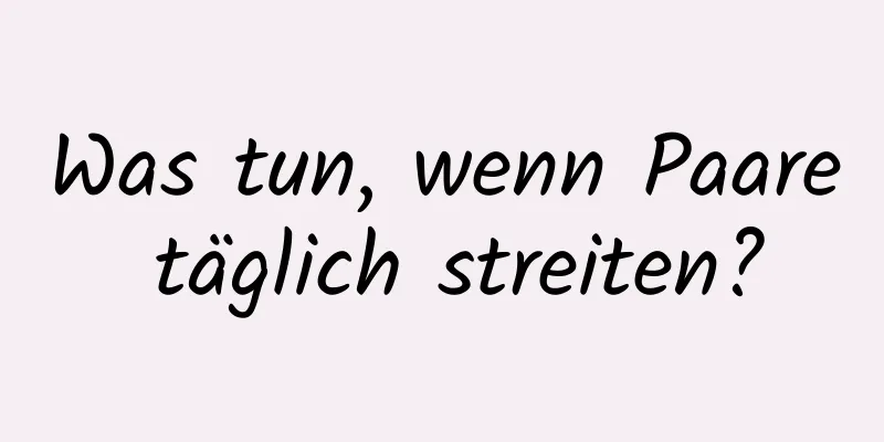 Was tun, wenn Paare täglich streiten?