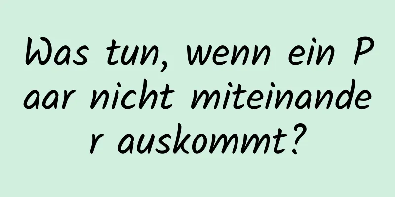 Was tun, wenn ein Paar nicht miteinander auskommt?