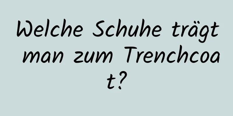Welche Schuhe trägt man zum Trenchcoat?